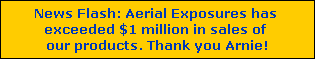 News Flash: Aerial Exposures has 
exceeded $1 million in sales of 
our products. Thank you Arnie!